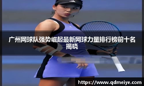 广州网球队强势崛起最新网球力量排行榜前十名揭晓